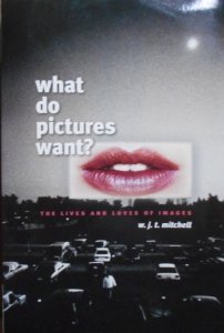 W.J.T.Mitchell • What Do Pictures Want? The Lives and Loves of Images