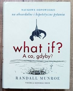Randall Munroe • What if? A co gdyby? Naukowe odpowiedzi na absurdalne i hipotetyczne pytania 