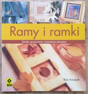 Rian Kanduth • Ramy i ramki. Sztuka oprawiania i tworzenia obrazów