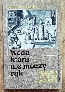 Zbigniew Szydło • Woda, która nie moczy rąk. Alchemia Michała Sędziwoja