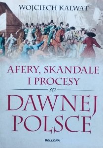 Wojciech Kalwat • Afery, skandale i procesy w dawnej Polsce