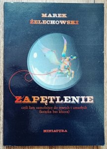 Marek Żelechowski • Zapętlenie czyli listy samobójcy do żywych i umarłych [dedykacja autorska]