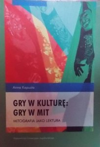 Anna Kapusta • Gry w kulturę. Gry w mit. Mitografia jako lektura 