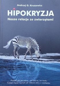 Andrzej G. Kruszewicz • Hipokryzja. Nasze relacje ze zwierzętami
