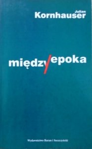 Julian Kornhauser • Międzyepoka. Szkice o poezji i krytyce
