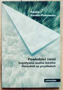 Dorota Korwin-Piotrowska • Powiedzieć świat. Kognitywna analiza tekstów literackich na przykładach