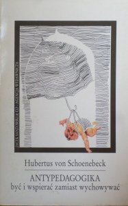 Herbertus von Schoenebeck • Antypedagogika. Być i wspierać zamiast wychowywać