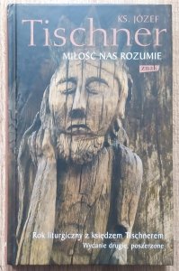 Józef Tischner • Miłość nas rozumie: Rok liturgiczny z księdzem Tischnerem