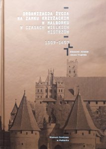 Sławomir Jóźwiak, Janusz Trupinda • Organizacja życia na zamku krzyżackim w Malborku w czasach Wielkich Mistrzów 1309-1457