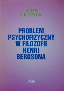 Jerzy Kulczycki • Problem psychologiczny w filozofii Henri Bergsona
