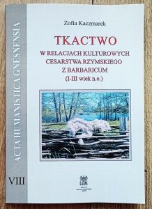 Zofia Kaczmarek • Tkactwo w relacjach kulturowych Cesarstwa Rzymskiego z Barbaricum (I-III wiek n.e.)