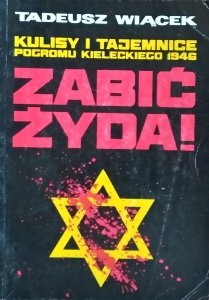 Tadeusz Wiącek • Zabić Żyda! Kulisy i tajemnice pogromu kieleckiego 1946