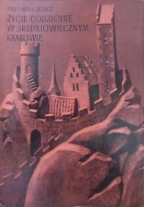 Antonina Jelicz • Życie codzienne w średniowiecznym Krakowie 