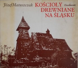 Józef Matuszczak • Kościoły drewniane na Śląsku