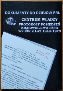 Antoni Dudek • Dokumenty do dziejów PRL. Centrum władzy. Protokoły posiedzeń kierownictwa PZPR. Wybór z lat 1949-1970