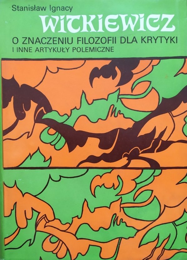 Stanisław Ignacy Witkiewicz O znaczeniu filozofii dla krytyki i inne artykuły polemiczne