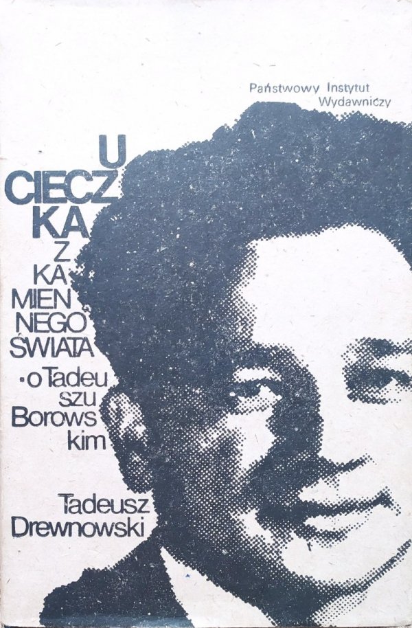 Tadeusz Drewnowski Ucieczka z kamiennego świata. O Tadeuszu Borowskim
