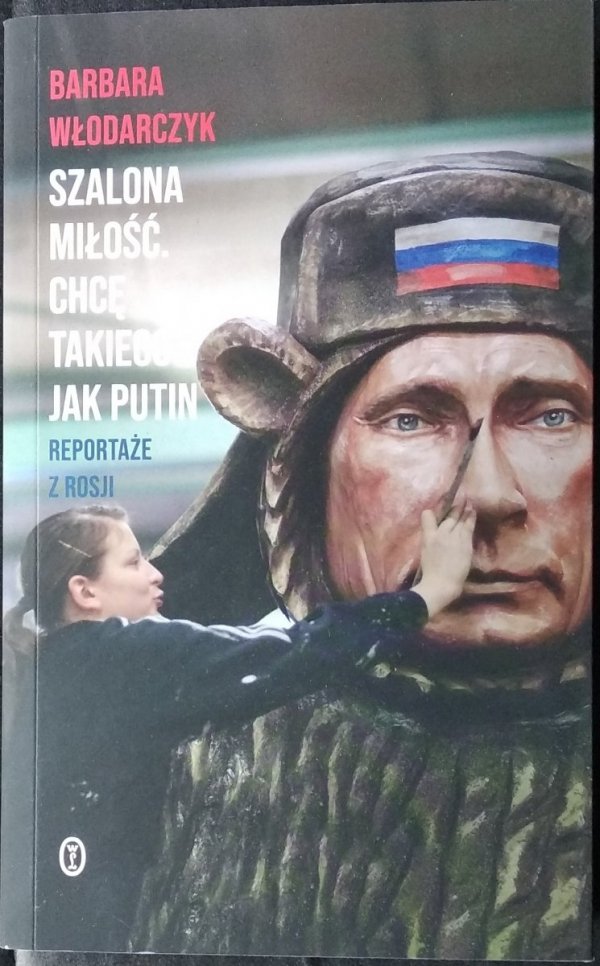 Barbara Włodarczyk • Szalona miłość. Chcę takiego jak Putin. Reportaże z Rosji