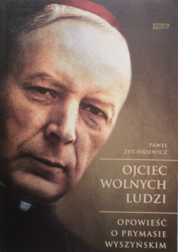 Paweł Zuchniewicz • Ojciec wolnych ludzi. Opowieść o prymasie Wyszyńskim