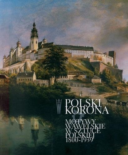 Polski Korona. Motywy wawelskie w sztuce polskiej 1800-1939