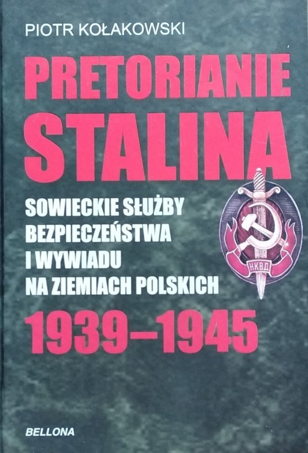 Piotr Kołakowski • Pretorianie Stalina. Sowieckie Służby Bezpieczeństwa i Wywiadu na Ziemiach Polskich 1939-1945