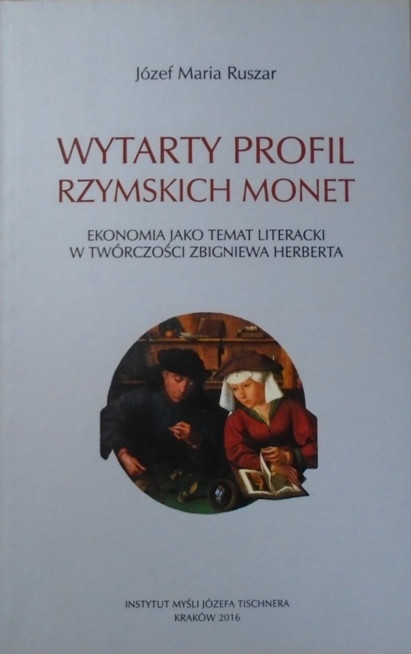 Józef Maria Ruszar • Wytarty profil rzymskich monet. Ekonomia jako temat literacki w twórczości Zbigniewa Herberta