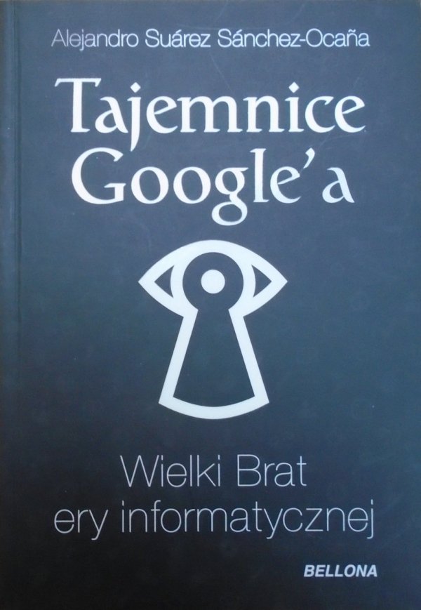 Alejandro Suarez Sanchez-Ocana • Tajemnice Google'a. Wielkie Brat ery informatycznej