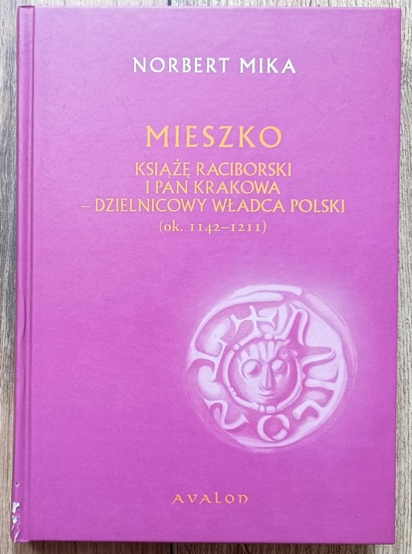 Norbert Mika Mieszko. Książę raciborski i pan Krakowa - dzielnicowy władca Polski