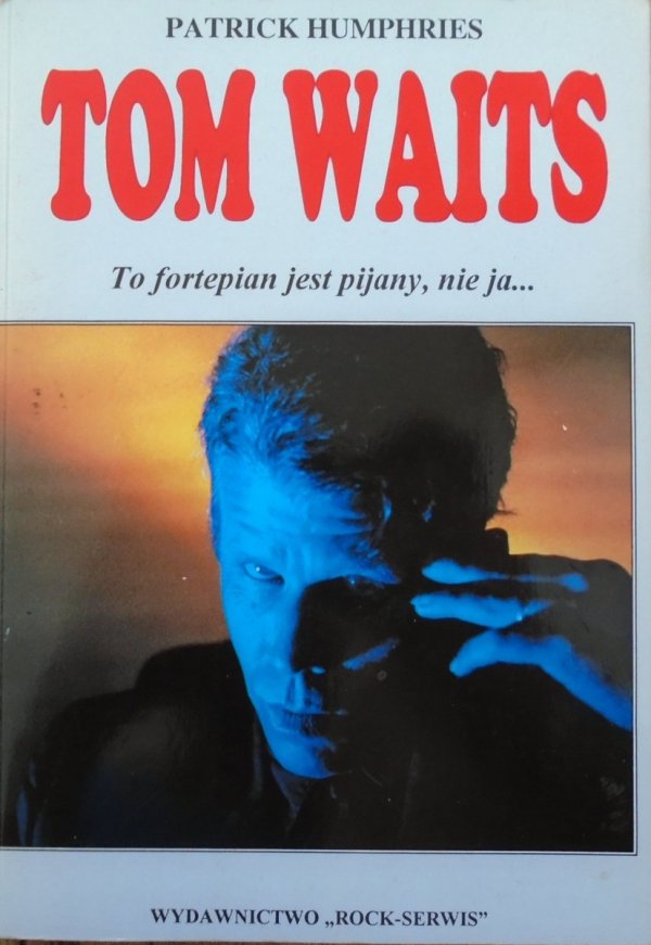 Tom Waits. To fortepian jest pijany, nie ja... Patrick Humphries 