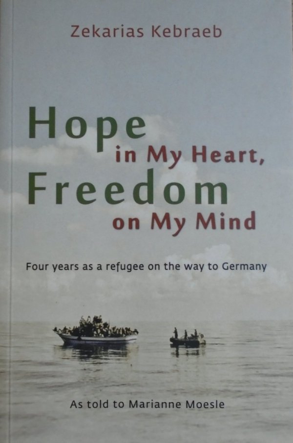 Zekarias Kebraeb • Hope in My Heart, Freedom on My Mind. Four years as a refugee on the way to Germany