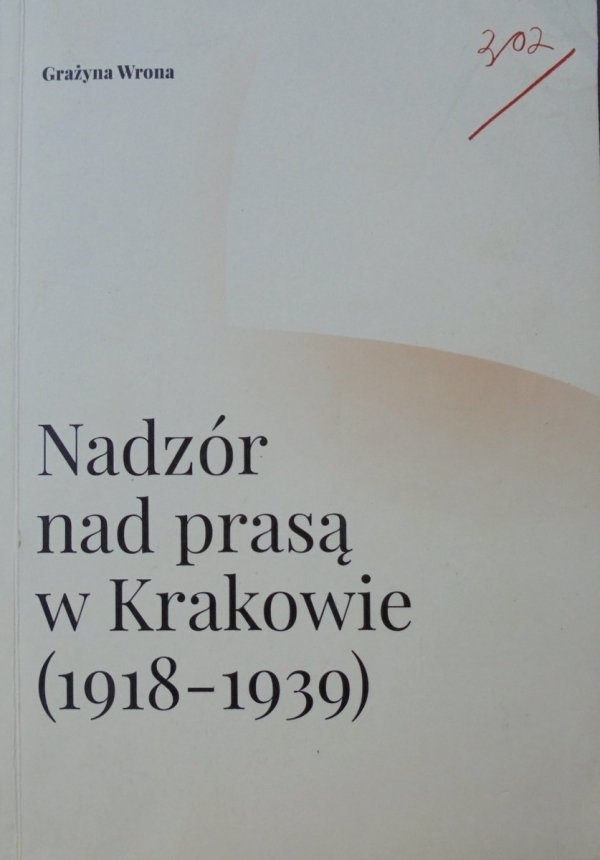 Grażyna Wrona • Nadzór nad prasą w Krakowie 1918-1939