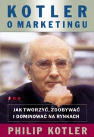 Philip Kotler • Kotler o marketingu. Jak tworzyć, zdobywać i dominować na rynkach 