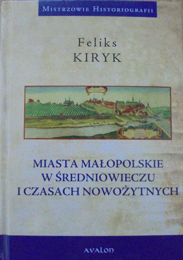 Feliks Kiryk • Miasta małopolskie w średniowieczu i czasach nowożytnych