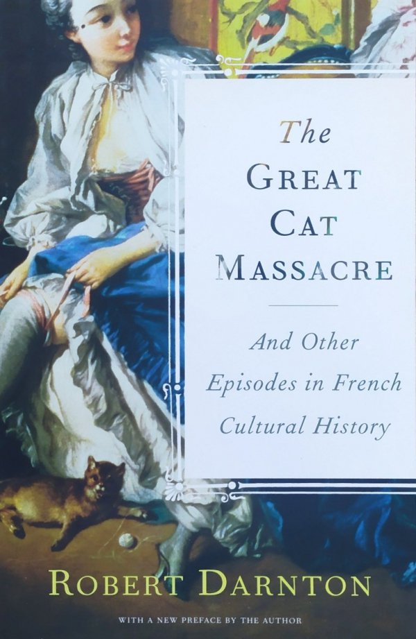 Robert Darnton The Great Cat Massacre and Other Episodes in French Cultural History