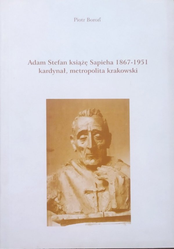 Piotr Boroń Adam Stefan książę Sapieha 1867-1951 kardynał, metropolita krakowski