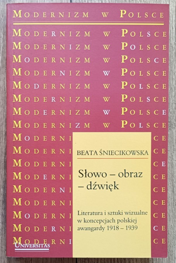 Beata Śniecikowska Słowo-obraz-dźwięk. Literatura i sztuki wizualne w koncepcjach polskiej awangardy 1918-1939
