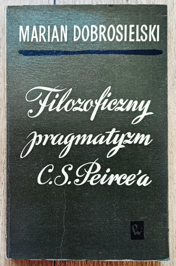 Marian Dobrosielski Filozoficzny pragmatyzm C.S. Peirce'a