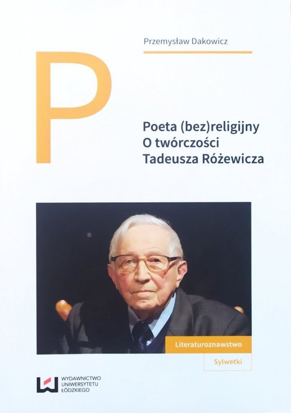 Przemysław Dakowicz Poeta (bez)religijny. O twórczości Tadeusza Różewicza