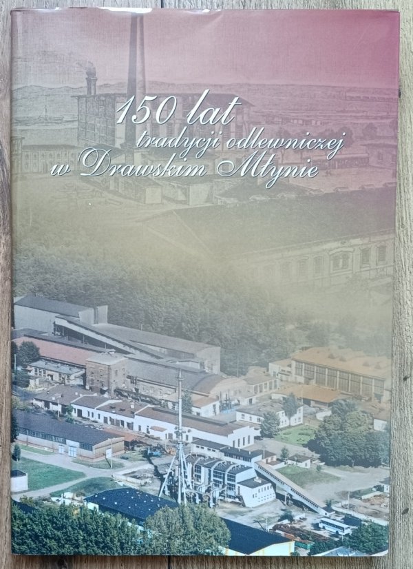 150 lat tradycji odlewniczej w Drawskim Młynie