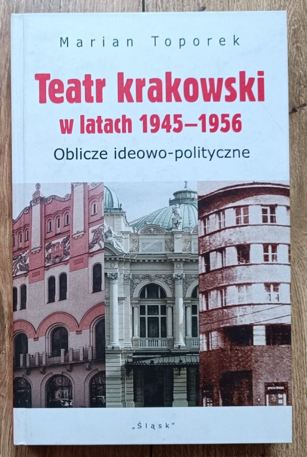 Marian Toporek Teatr krakowski w latach 1945-1956. Oblicze ideowo-polityczne