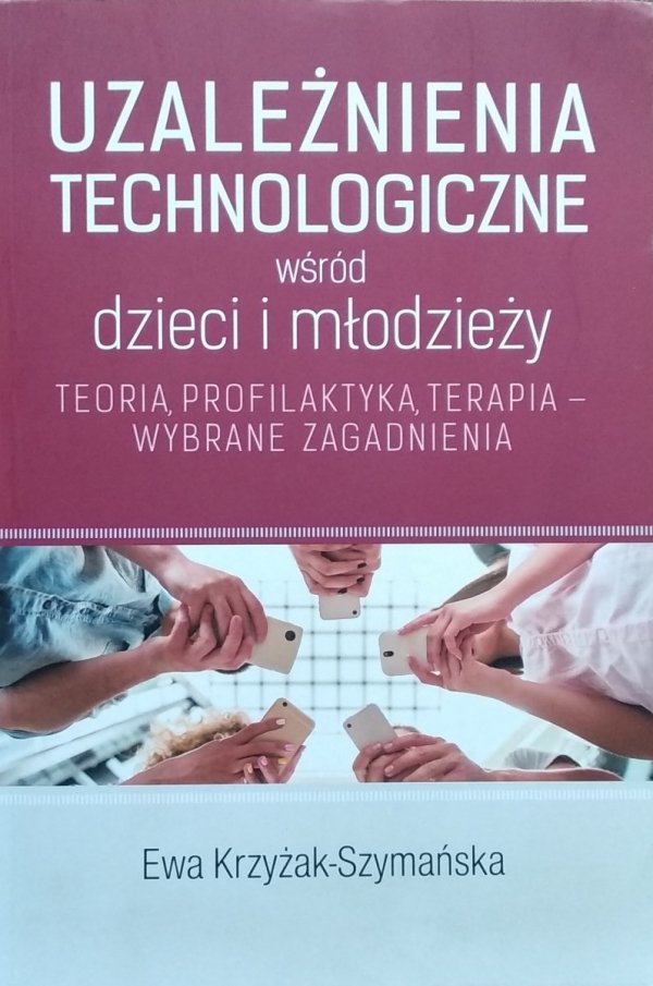 Ewa Krzyżak-Szymańska • Uzależnienia technologiczne wśród dzieci i młodzieży.