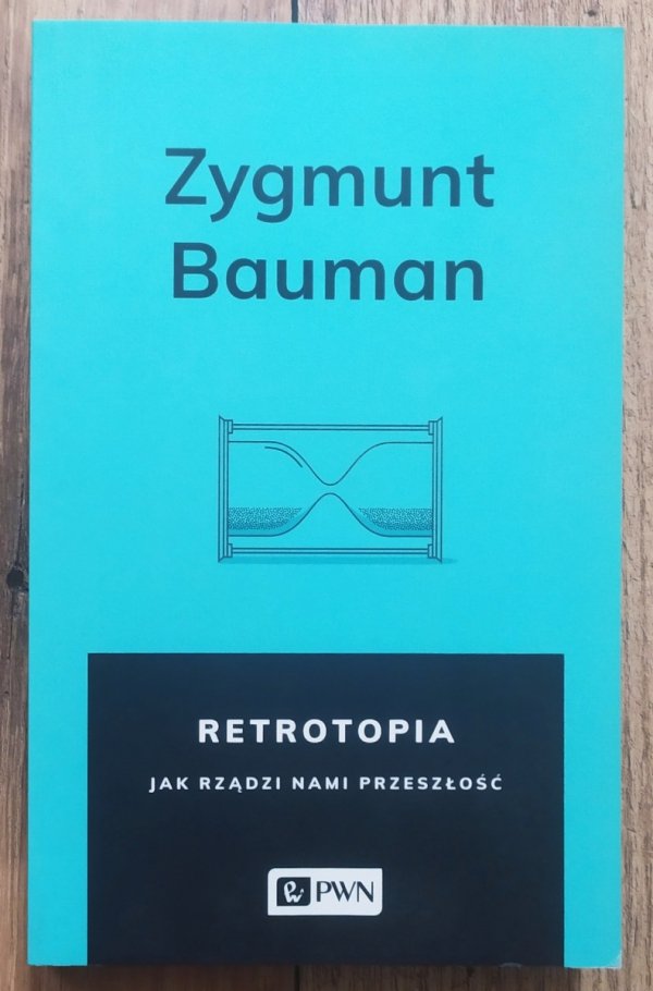 Zygmunt Bauman Retrotopia. Jak rządzi nami przeszłość