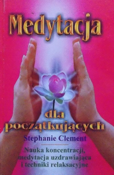 Stephanie Clement • Medytacja dla początkujących. Nauka koncentracji, medytacja uzdrawiająca i techniki relaksacyjne 