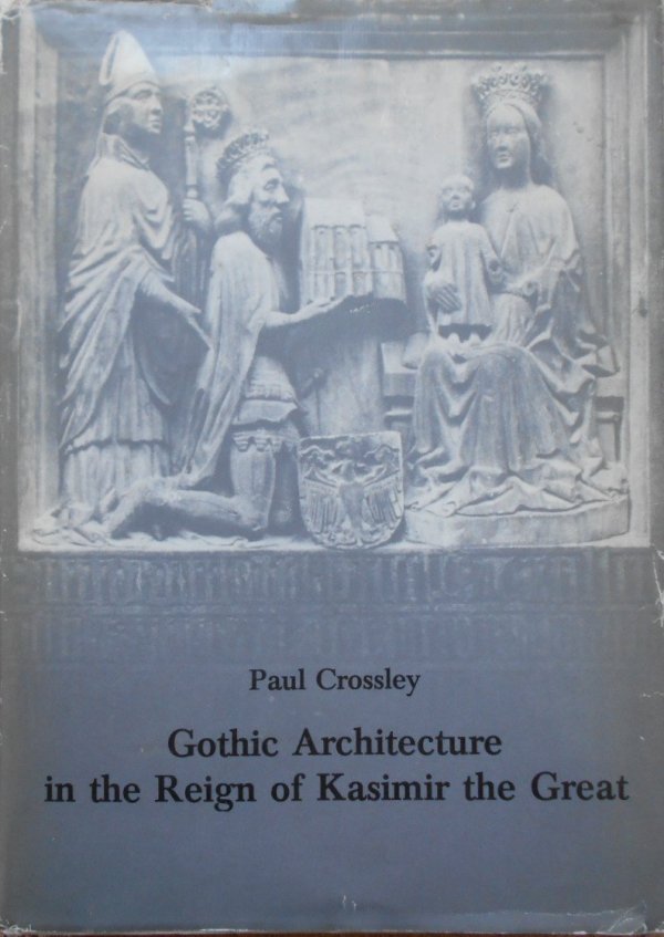 Paul Crossley • Gothic Architecture in the Reigh of Kasimir the Great