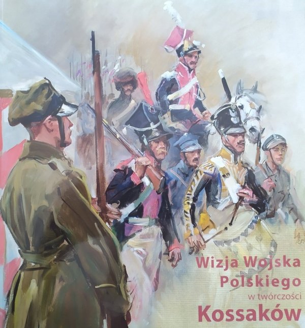 Wizja Wojska Polskiego w twórczości Kossaków [katalog wystawy]