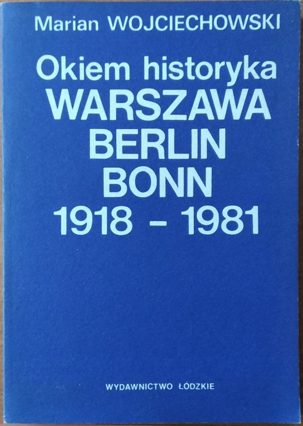Marian Wojciechowski • Okiem historyka. Warszawa Berlin Bonn 1918-1981