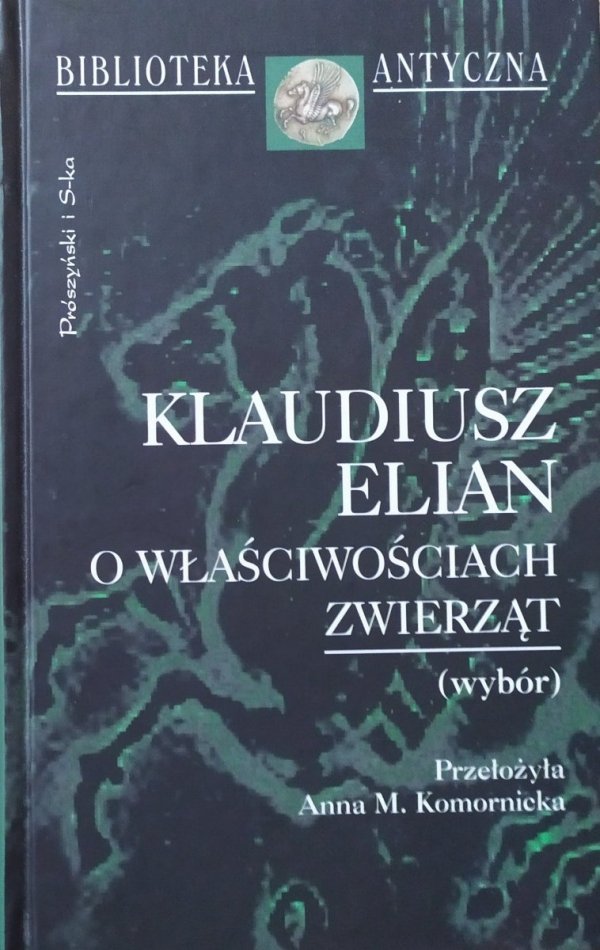 Klaudiusz Elian O właściwościach zwierząt [Biblioteka Antyczna]