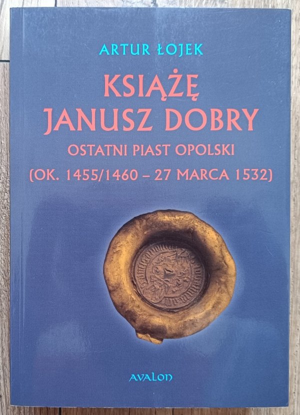 Artur Łojek Książę Janusz Dobry. Ostatni Piast opolski