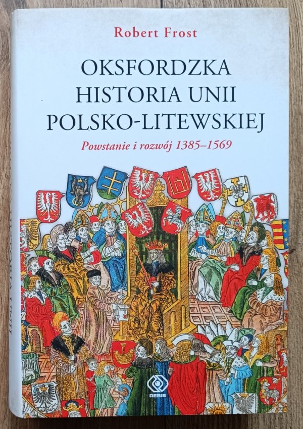 Robert Frost Oksfordzka historia unii polsko-litewskiej tom 1: Powstanie i rozwój 1385–1569