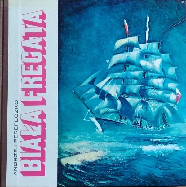 Andrzej Perepeczko• Biała Fregata. Kronika &quot;Daru Pomorza&quot; 1929-1972
